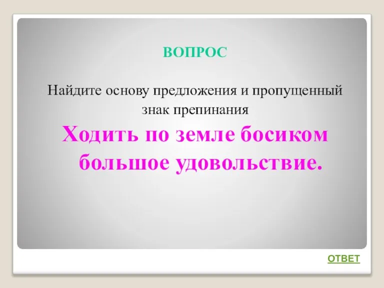 ВОПРОС Найдите основу предложения и пропущенный знак препинания Ходить по земле босиком большое удовольствие. ОТВЕТ