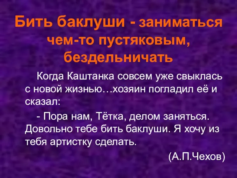 Бить баклуши - заниматься чем-то пустяковым, бездельничать Когда Каштанка совсем уже свыклась