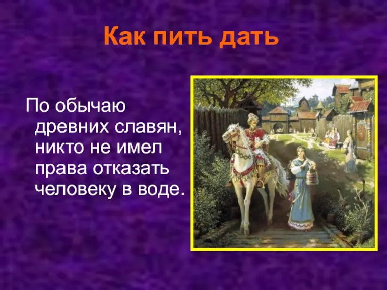 Как пить дать По обычаю древних славян, никто не имел права отказать человеку в воде.