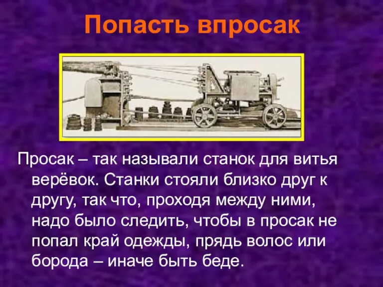 Попасть впросак Просак – так называли станок для витья верёвок. Станки стояли