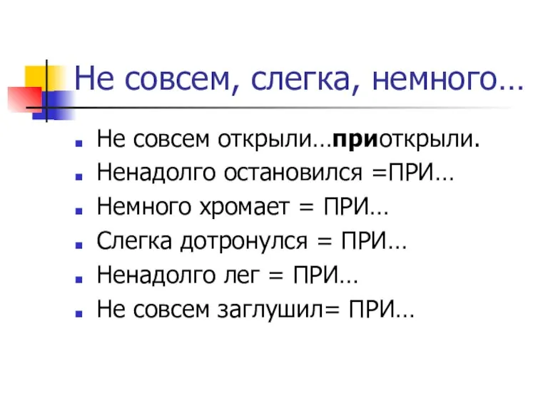 Не совсем, слегка, немного… Не совсем открыли…приоткрыли. Ненадолго остановился =ПРИ… Немного хромает