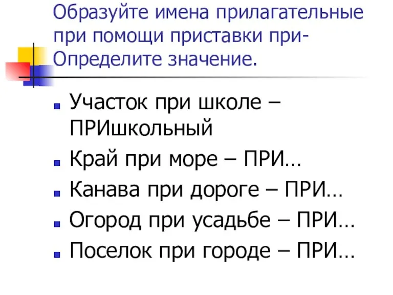 Образуйте имена прилагательные при помощи приставки при-Определите значение. Участок при школе –