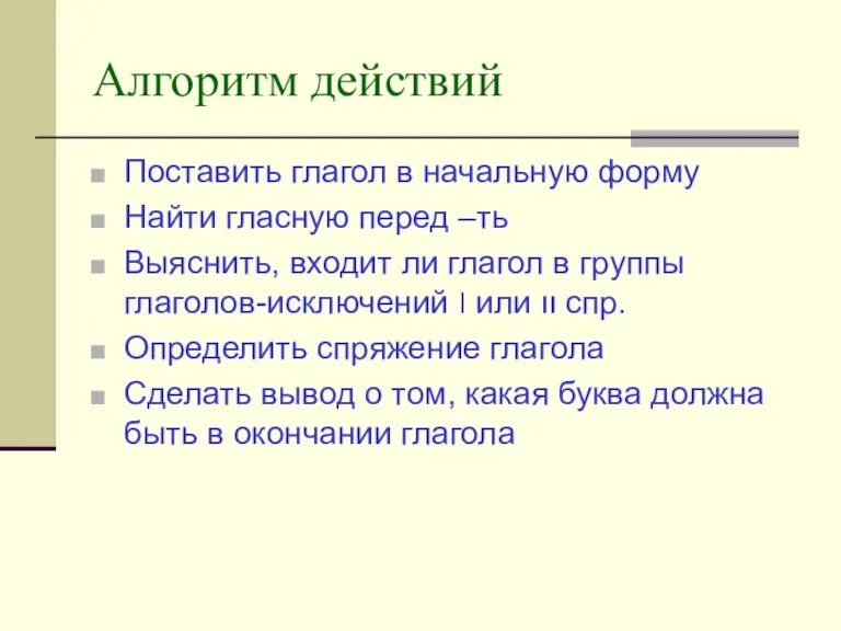 Алгоритм действий Поставить глагол в начальную форму Найти гласную перед –ть Выяснить,