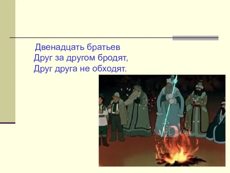 Двенадцать братьев Друг за другом бродят, Друг друга не обходят.