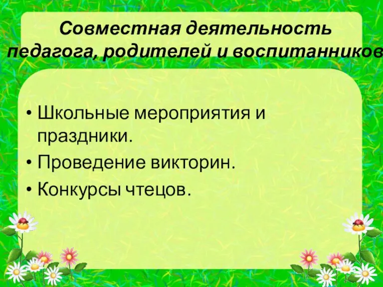 Совместная деятельность педагога, родителей и воспитанников Школьные мероприятия и праздники. Проведение викторин. Конкурсы чтецов.