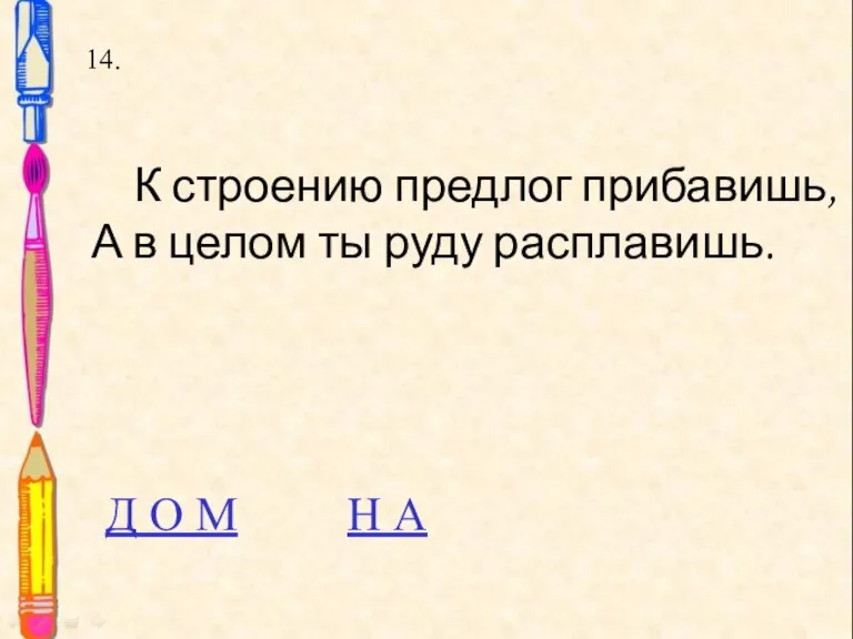 14. 14. К строению предлог прибавишь, А в целом ты руду расплавишь.