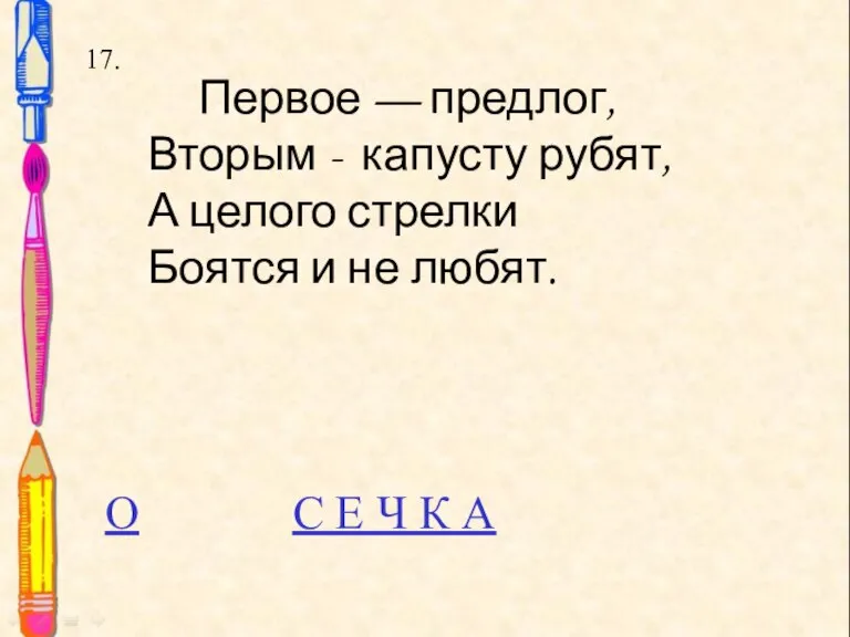 17. 17. Первое — предлог, Вторым - капусту рубят, А целого стрелки