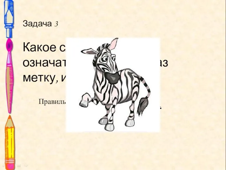 Задача 3 Какое слово может означать и дорожную раз­метку, и животное? Задача