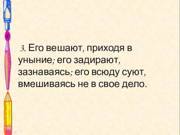 3. Его вешают, приходя в уныние; его задирают, зазнаваясь; его всюду суют,