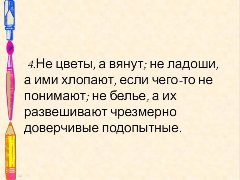 4.Не цветы, а вянут; не ладоши, а ими хлопают, если чего-то не