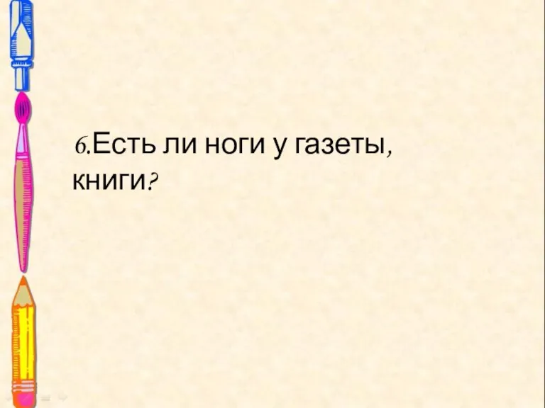 6.Есть ли ноги у газеты, книги?