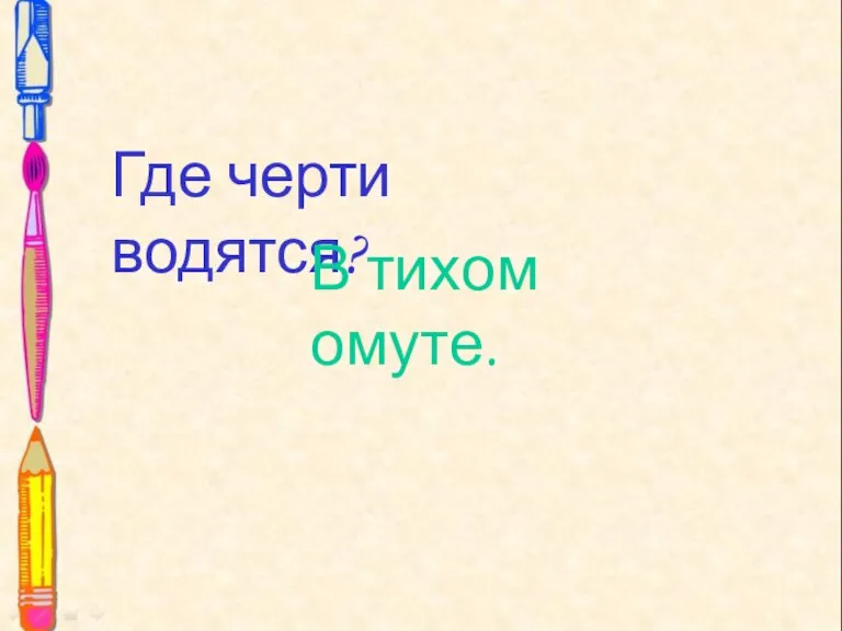 Где черти водятся? Где черти водятся? В тихом омуте.