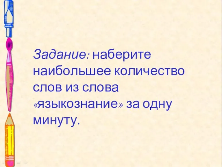 Задание: наберите наибольшее количество слов из слова «языкознание» за одну минуту. Задание: