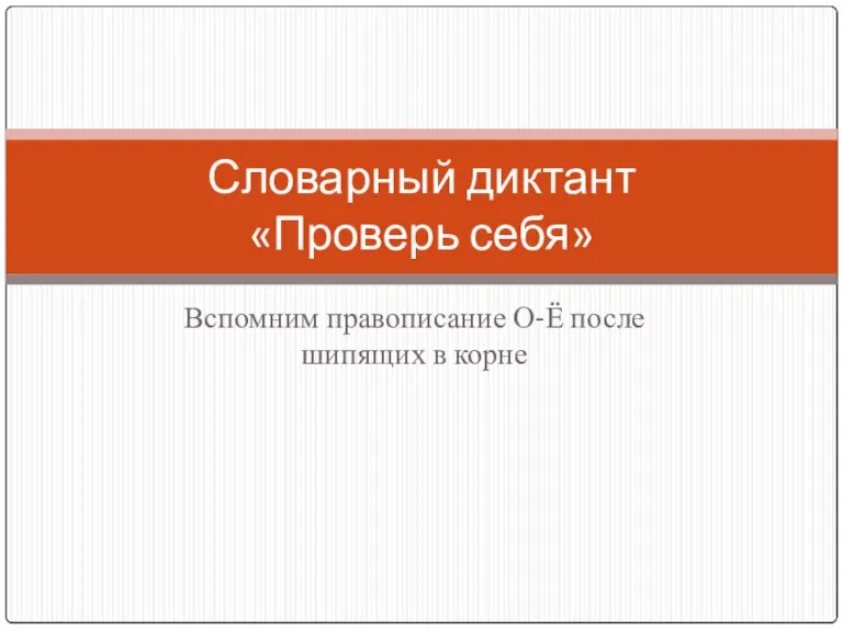 Вспомним правописание О-Ё после шипящих в корне Словарный диктант «Проверь себя»