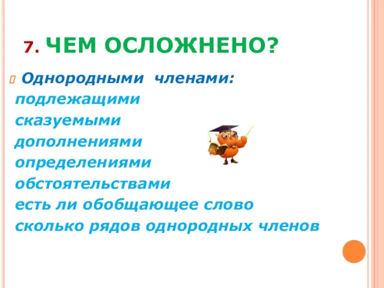 7. ЧЕМ ОСЛОЖНЕНО? Однородными членами: подлежащими сказуемыми дополнениями определениями обстоятельствами есть ли