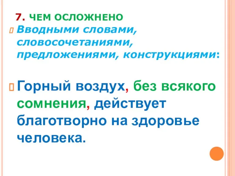 7. ЧЕМ ОСЛОЖНЕНО Вводными словами, словосочетаниями, предложениями, конструкциями: Горный воздух, без всякого