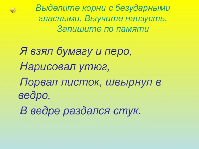 Выделите корни с безударными гласными. Выучите наизусть. Запишите по памяти Я взял