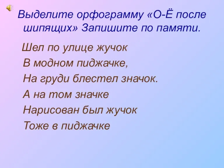 Выделите орфограмму «О-Ё после шипящих» Запишите по памяти. Шел по улице жучок