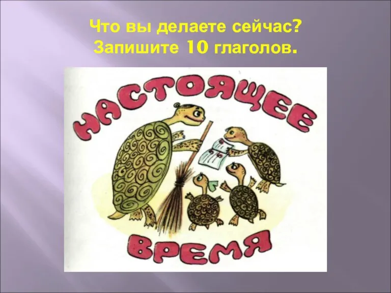 Что вы делаете сейчас? Запишите 10 глаголов.