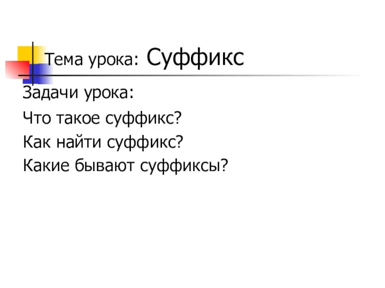 Тема урока: Суффикс Задачи урока: Что такое суффикс? Как найти суффикс? Какие бывают суффиксы?