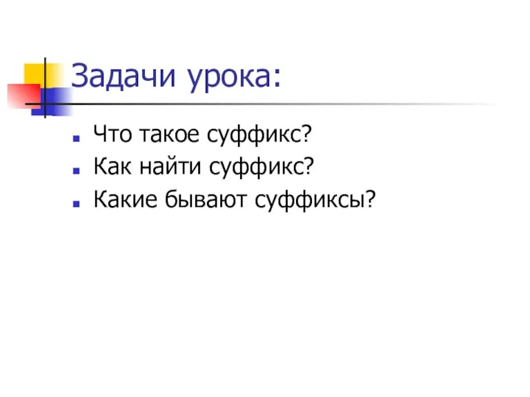 Задачи урока: Что такое суффикс? Как найти суффикс? Какие бывают суффиксы?