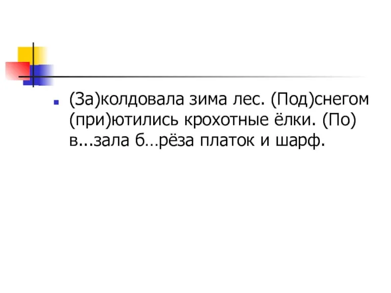 (За)колдовала зима лес. (Под)снегом (при)ютились крохотные ёлки. (По)в...зала б…рёза платок и шарф.