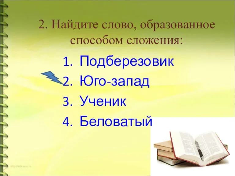 2. Найдите слово, образованное способом сложения: Подберезовик Юго-запад Ученик Беловатый