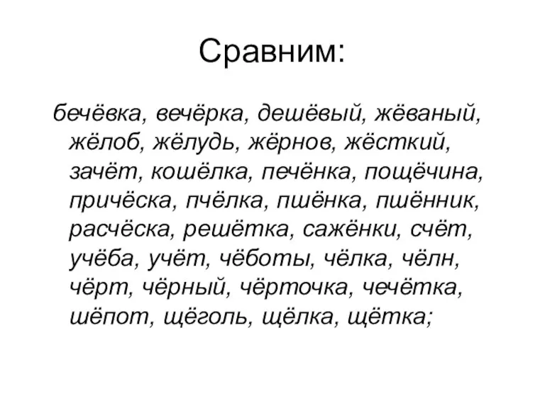 Сравним: бечёвка, вечёрка, дешёвый, жёваный, жёлоб, жёлудь, жёрнов, жёсткий, зачёт, кошёлка, печёнка,