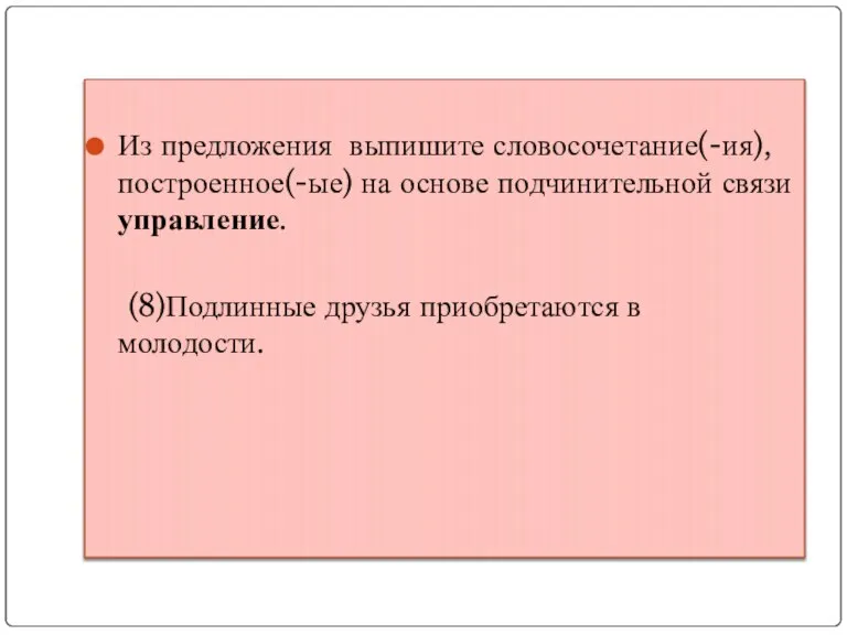 Из предложения выпишите словосочетание(-ия), построенное(-ые) на основе подчинительной связи управление. (8)Подлинные друзья приобретаются в молодости.