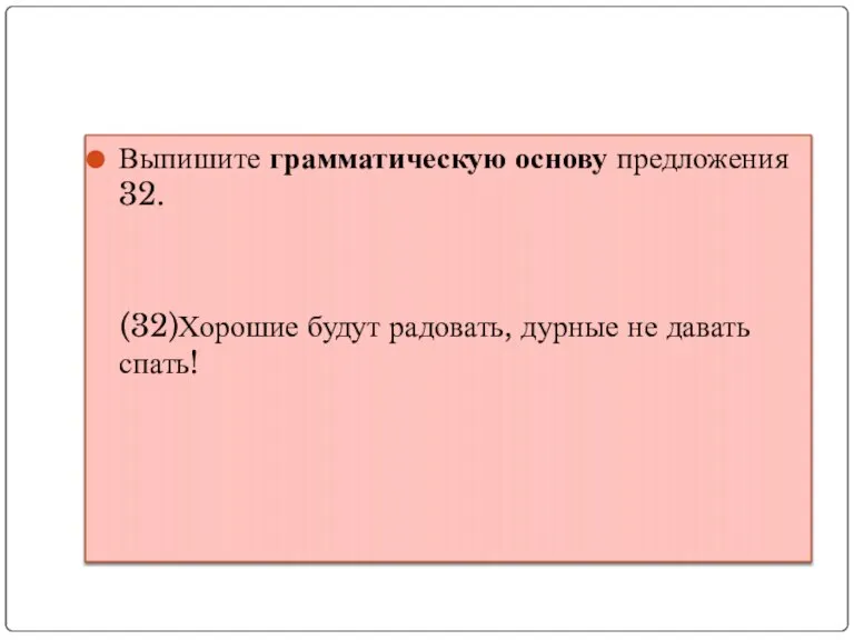 Выпишите грамматическую основу предложения 32. (32)Хорошие будут радовать, дурные не давать спать!