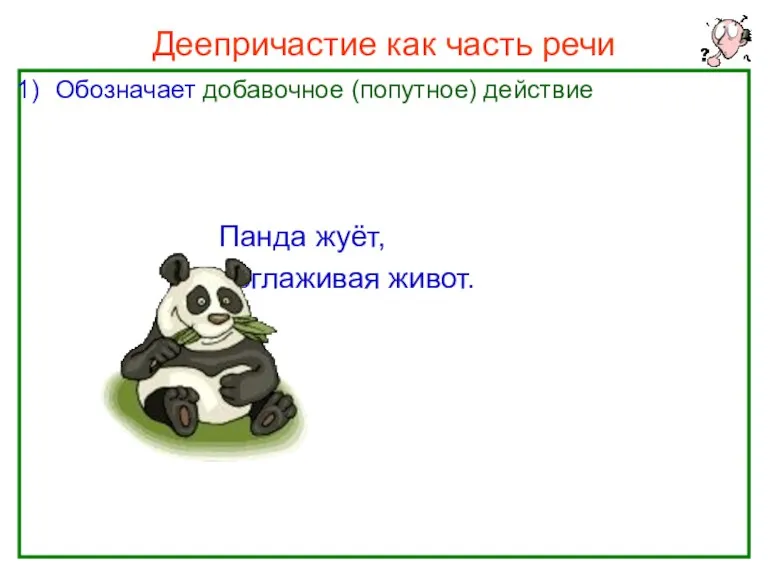 Нефёдова О.Н. Деепричастие как часть речи Обозначает добавочное (попутное) действие Панда жуёт, поглаживая живот.