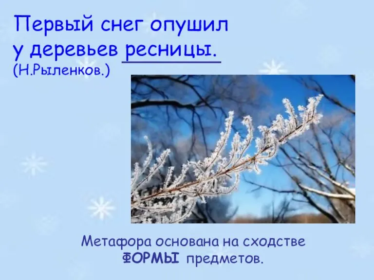 Первый снег опушил у деревьев ресницы. (Н.Рыленков.) Метафора основана на сходстве ФОРМЫ предметов.