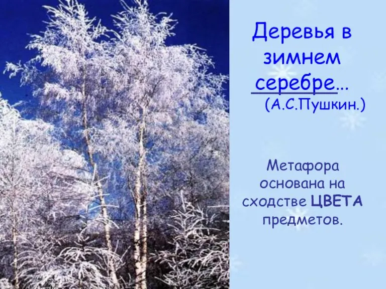 Деревья в зимнем серебре… (А.С.Пушкин.) Метафора основана на сходстве ЦВЕТА предметов.