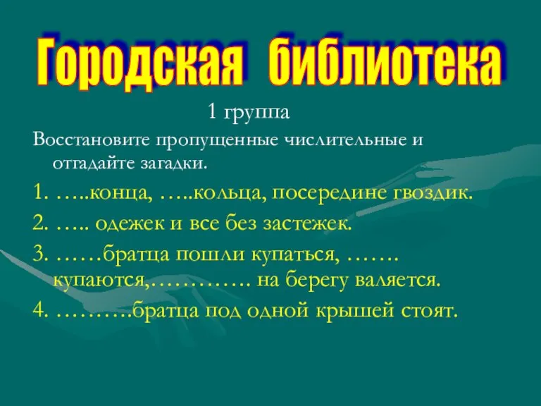 1 группа Восстановите пропущенные числительные и отгадайте загадки. 1. …..конца, …..кольца, посередине