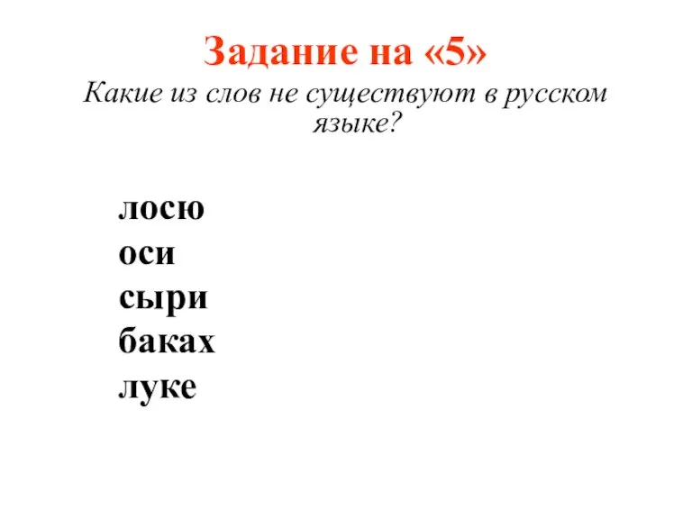 Задание на «5» Какие из слов не существуют в русском языке? лосю оси сыри баках луке