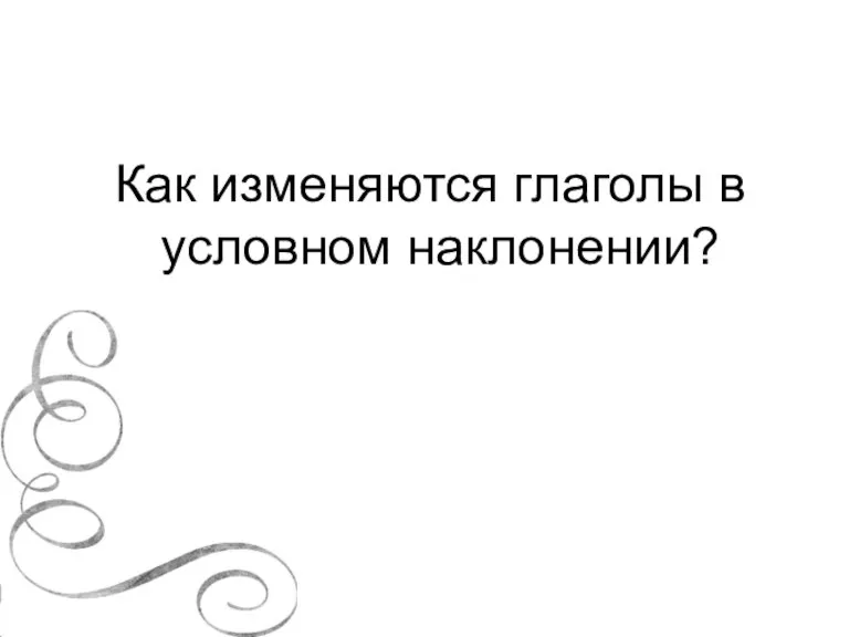 Как изменяются глаголы в условном наклонении?