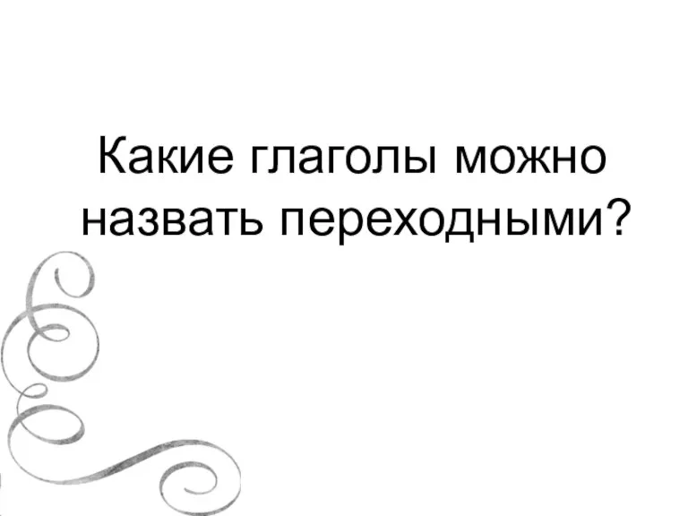 Какие глаголы можно назвать переходными?