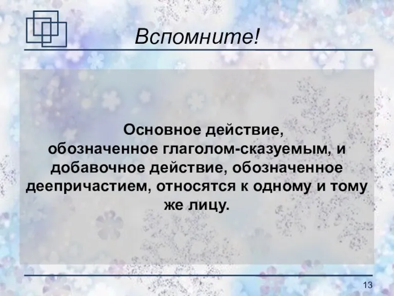 Вспомните! Основное действие, обозначенное глаголом-сказуемым, и добавочное действие, обозначенное деепричастием, относятся к