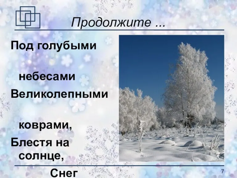 Продолжите ... Под голубыми небесами Великолепными коврами, Блестя на солнце, Снег лежит. (А.С. Пушкин)