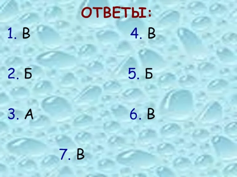 ОТВЕТЫ: 1. В 4. В 2. Б 5. Б 3. А 6. В 7. В