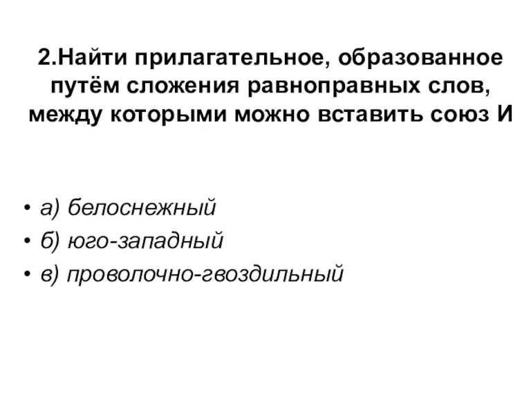 2.Найти прилагательное, образованное путём сложения равноправных слов, между которыми можно вставить союз