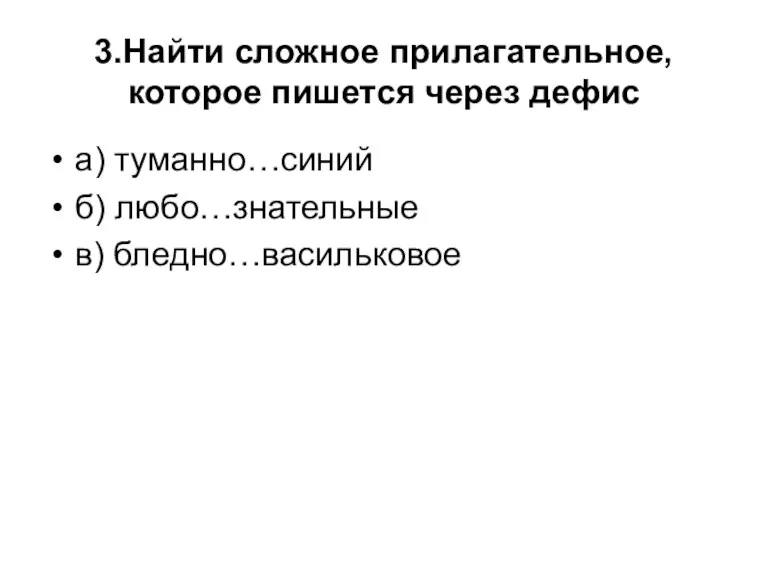 3.Найти сложное прилагательное, которое пишется через дефис а) туманно…синий б) любо…знательные в) бледно…васильковое