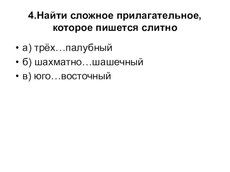 4.Найти сложное прилагательное, которое пишется слитно а) трёх…палубный б) шахматно…шашечный в) юго…восточный