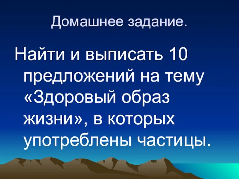 Домашнее задание. Найти и выписать 10 предложений на тему «Здоровый образ жизни», в которых употреблены частицы.