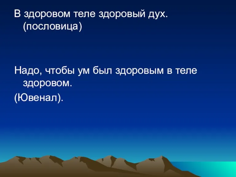 В здоровом теле здоровый дух. (пословица) Надо, чтобы ум был здоровым в теле здоровом. (Ювенал).