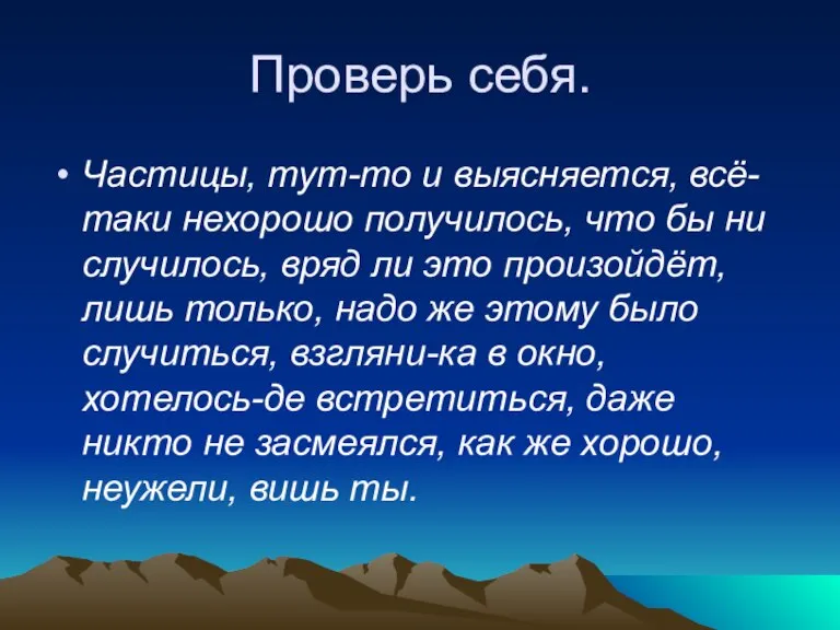 Проверь себя. Частицы, тут-то и выясняется, всё-таки нехорошо получилось, что бы ни