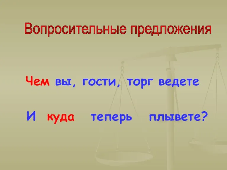 Чем вы, гости, торг ведете И куда теперь плывете? Вопросительные предложения