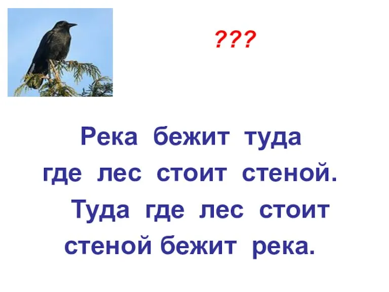 ??? Река бежит туда где лес стоит стеной. Туда где лес стоит стеной бежит река.