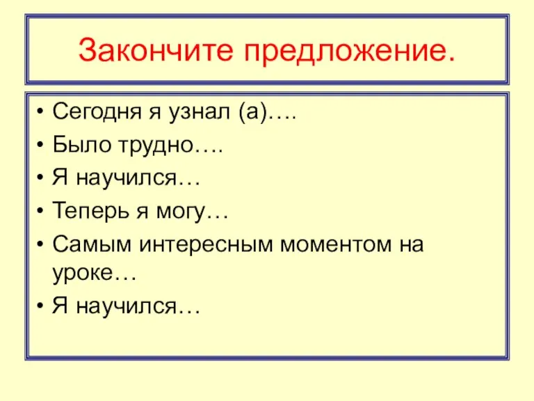 Закончите предложение. Сегодня я узнал (а)…. Было трудно…. Я научился… Теперь я