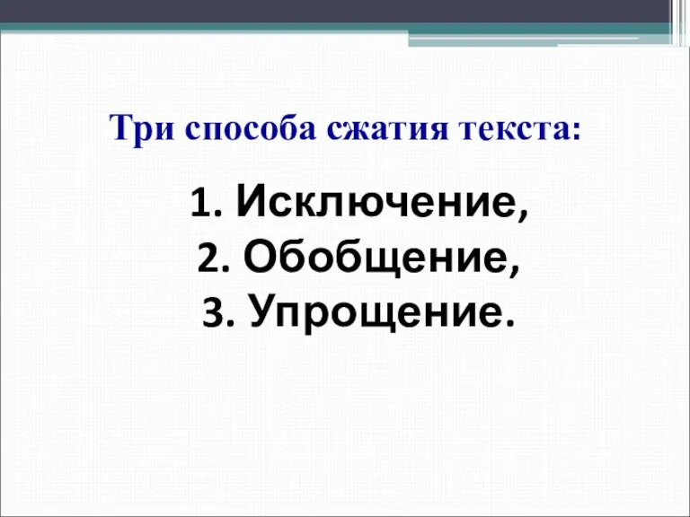 Три способа сжатия текста: 1. Исключение, 2. Обобщение, 3. Упрощение.